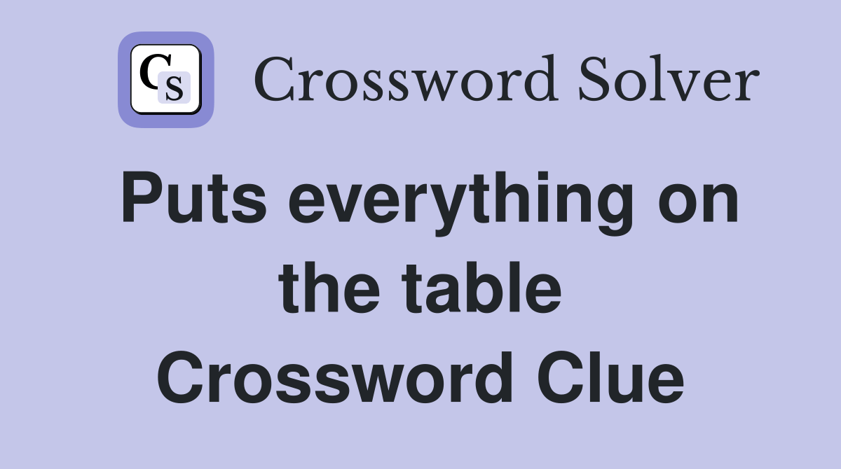 Puts everything on the table Crossword Clue Answers Crossword Solver
